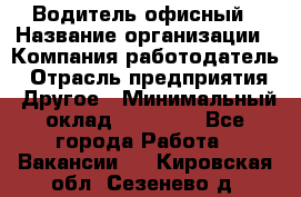 Водитель офисный › Название организации ­ Компания-работодатель › Отрасль предприятия ­ Другое › Минимальный оклад ­ 50 000 - Все города Работа » Вакансии   . Кировская обл.,Сезенево д.